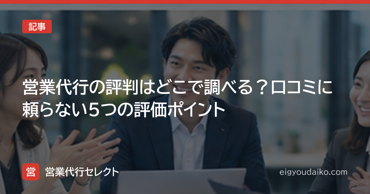 営業代行の評判はどこで調べる？口コミに頼らない5つの評価ポイント